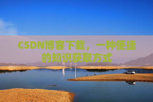 CSDN博客下载，一种便捷的知识获取方式